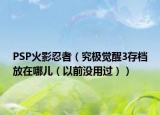 PSP火影忍者（究极觉醒3存档放在哪儿（以前没用过））