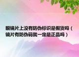 眼镜片上没有防伪标识是假货吗（镜片有防伪码就一定是正品吗）