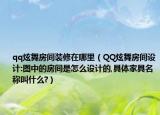 qq炫舞房间装修在哪里（QQ炫舞房间设计:图中的房间是怎么设计的,具体家具名称叫什么?）