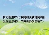 梦幻西游PS（罗网和天罗地网有什么区别,多秒一个降低多少伤害?）
