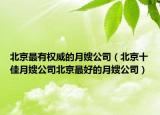 北京最有权威的月嫂公司（北京十佳月嫂公司北京最好的月嫂公司）