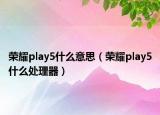 荣耀play5什么意思（荣耀play5什么处理器）