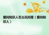 爱问知识人怎么玩问答（爱问知识人）