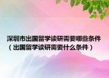 深圳市出国留学读研需要哪些条件（出国留学读研需要什么条件）