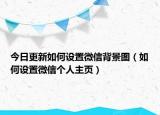 今日更新如何设置微信背景图（如何设置微信个人主页）