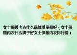 女士保暖内衣什么品牌质量最好（女士保暖内衣什么牌子好女士保暖内衣排行榜）