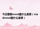 今日更新mmd是什么意思（madmmd是什么意思）