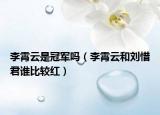李霄云是冠军吗（李霄云和刘惜君谁比较红）