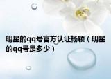 明星的qq号官方认证杨颖（明星的qq号是多少）