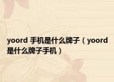 yoord 手机是什么牌子（yoord是什么牌子手机）