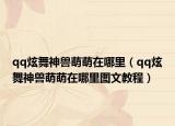 qq炫舞神兽萌萌在哪里（qq炫舞神兽萌萌在哪里图文教程）