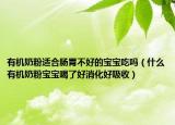 有机奶粉适合肠胃不好的宝宝吃吗（什么有机奶粉宝宝喝了好消化好吸收）