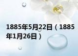 1885年5月22日（1885年1月26日）