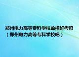 郑州电力高等专科学校单招好考吗（郑州电力高等专科学校吧）