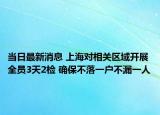 当日最新消息 上海对相关区域开展全员3天2检 确保不落一户不漏一人