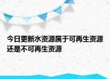 今日更新水资源属于可再生资源还是不可再生资源