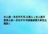 女人是一本无字天书,让男人（女人是不是男人的一本无字天书很难读懂大家怎么看的）