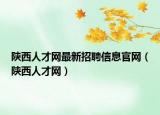 陕西人才网最新招聘信息官网（陕西人才网）