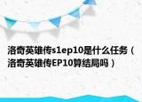 洛奇英雄传s1ep10是什么任务（洛奇英雄传EP10算结局吗）