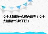 女士太阳镜什么颜色漂亮（女士太阳镜什么牌子好）