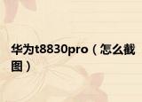 华为t8830pro（怎么截图）