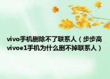 vivo手机删除不了联系人（步步高vivoe1手机为什么删不掉联系人）