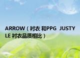 ARROW（衬衣 和PPG  JUSTYLE 衬衣品质相比）