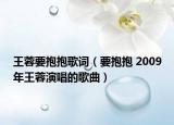 王蓉要抱抱歌词（要抱抱 2009年王蓉演唱的歌曲）