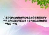 广东中山电信光纤宽带最便宜的套餐资费是多少啊有没有性价比高的套餐（官网现在最便宜都是169包月100兆）