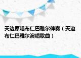 天边原唱布仁巴雅尔伴奏（天边 布仁巴雅尔演唱歌曲）