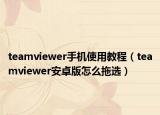 teamviewer手机使用教程（teamviewer安卓版怎么拖选）