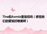 Tina和Aomiz是情侣吗（感觉她们的爱情好唯美啊）