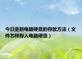 今日更新电脑硬盘的存放方法（文件怎样存入电脑硬盘）