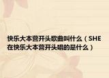 快乐大本营开头歌曲叫什么（SHE在快乐大本营开头唱的是什么）