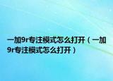 一加9r专注模式怎么打开（一加9r专注模式怎么打开）