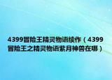4399冒险王精灵物语续作（4399冒险王之精灵物语紫月神兽在哪）