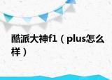 酷派大神f1（plus怎么样）