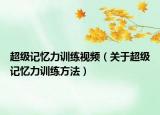 超级记忆力训练视频（关于超级记忆力训练方法）