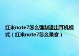 红米note7怎么强制退出耳机模式（红米note7怎么录音）