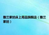 雅兰家纺床上用品旗舰店（雅兰家纺）