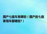 国产七座车有哪些（国产的七座家用车都哪些?）