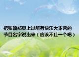 把张翰郑爽上过所有快乐大本营的节目名字说出来（应该不止一个吧）