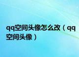 qq空间头像怎么改（qq空间头像）