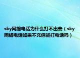 sky网络电话为什么打不出去（sky网络电话如果不充值能打电话吗）