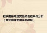 数字图像处理实验报告结果与分析（数字图像处理实验教程）