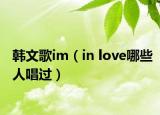 韩文歌im（in love哪些人唱过）