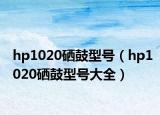 hp1020硒鼓型号（hp1020硒鼓型号大全）