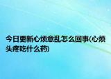 今日更新心烦意乱怎么回事(心烦头疼吃什么药)
