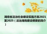 湖南省法治社会建设实施方案2021至2025（法治湖南建设纲要的简介）