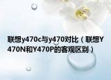 联想y470c与y470对比（联想Y470N和Y470P的客观区别）
